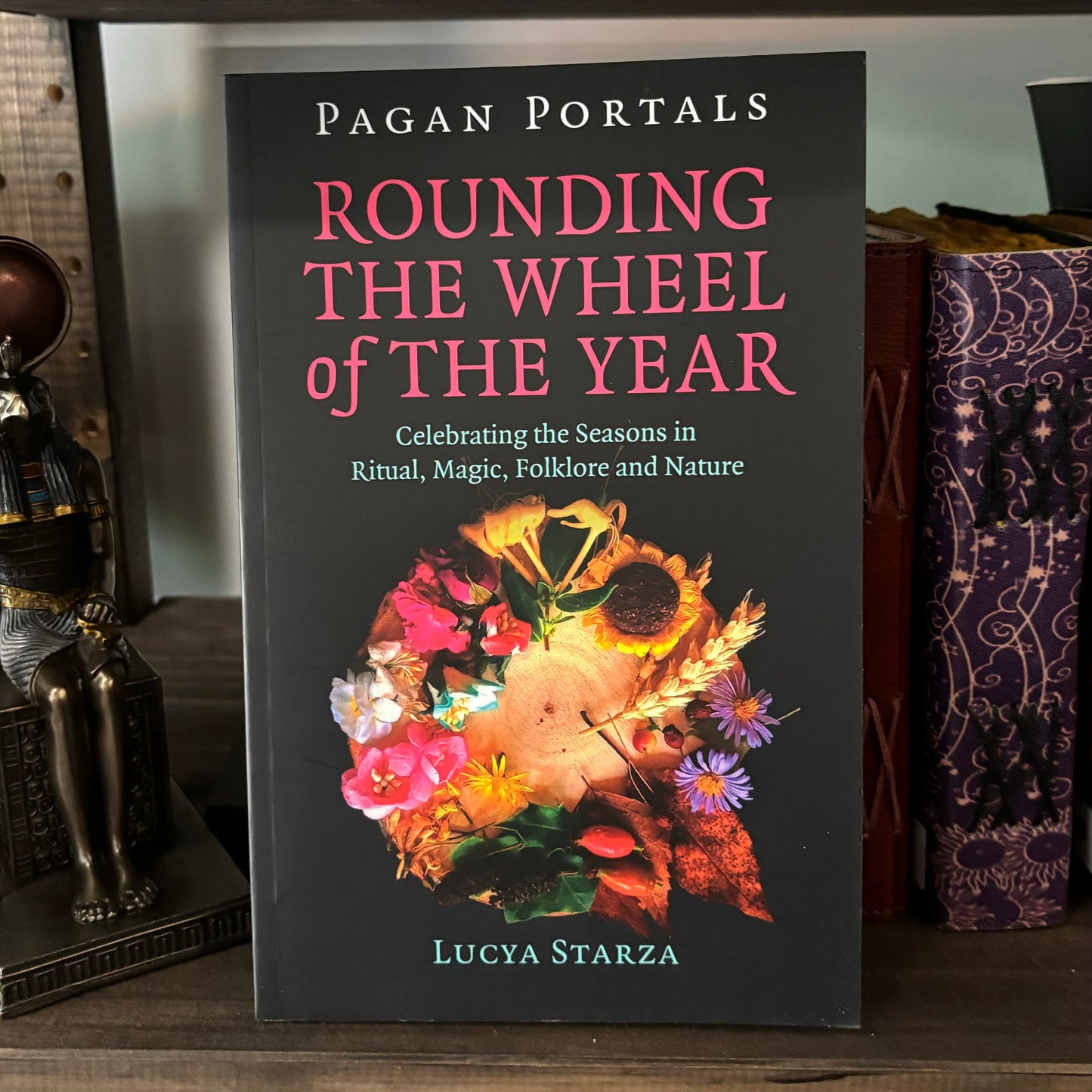 Pagan Portals: Rounding the Wheel of the Year: Celebrating the Seasons in Ritual, Magic, Folklore and Nature by Lucya Starza